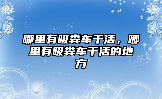 哪里有吸糞車干活，哪里有吸糞車干活的地方