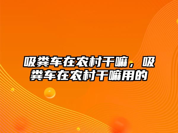 吸糞車(chē)在農(nóng)村干嘛，吸糞車(chē)在農(nóng)村干嘛用的