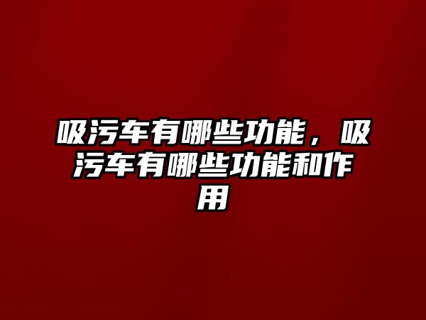 吸污車有哪些功能，吸污車有哪些功能和作用