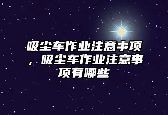 吸塵車作業(yè)注意事項，吸塵車作業(yè)注意事項有哪些