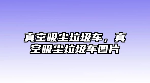 真空吸塵垃圾車，真空吸塵垃圾車圖片