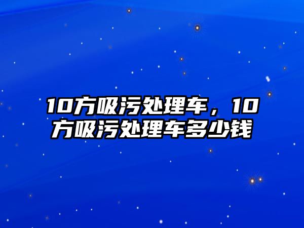 10方吸污處理車，10方吸污處理車多少錢