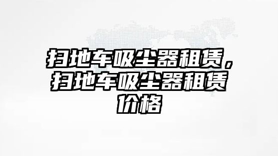 掃地車吸塵器租賃，掃地車吸塵器租賃價格