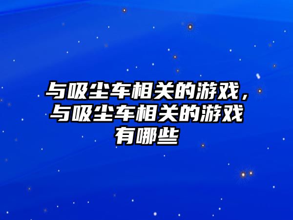 與吸塵車相關的游戲，與吸塵車相關的游戲有哪些