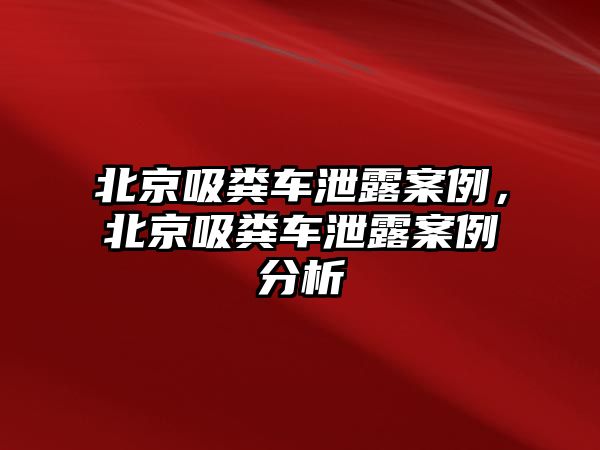 北京吸糞車泄露案例，北京吸糞車泄露案例分析