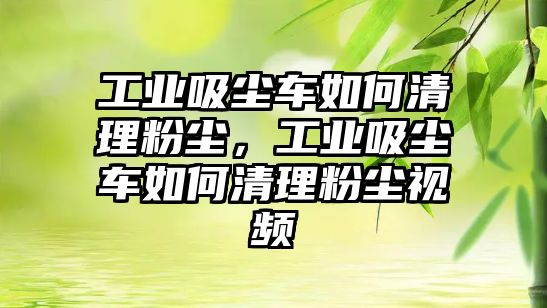 工業(yè)吸塵車如何清理粉塵，工業(yè)吸塵車如何清理粉塵視頻