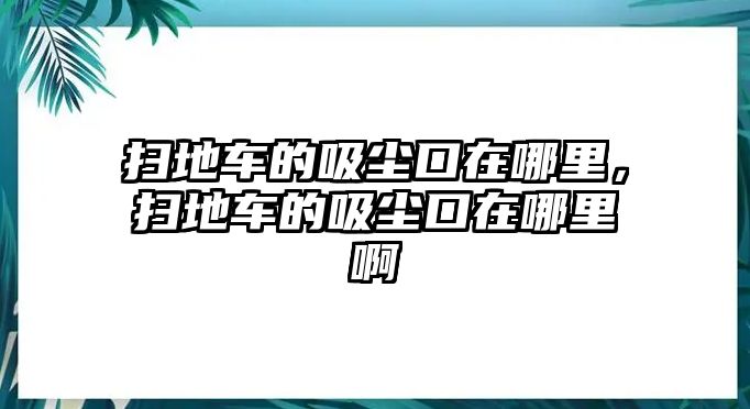 掃地車(chē)的吸塵口在哪里，掃地車(chē)的吸塵口在哪里啊