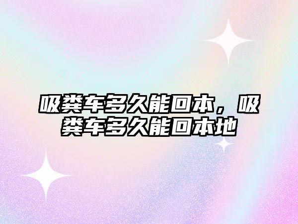 吸糞車多久能回本，吸糞車多久能回本地