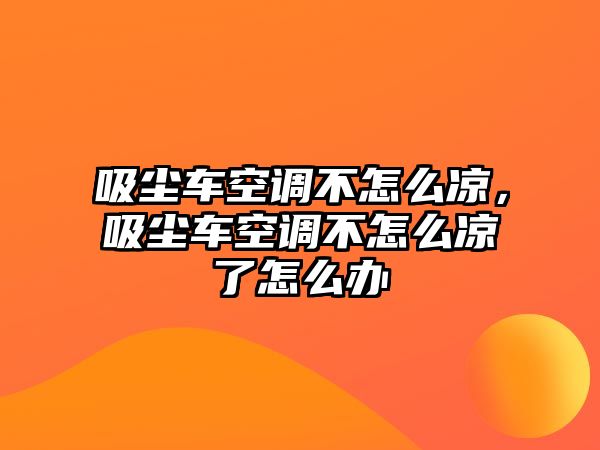 吸塵車空調(diào)不怎么涼，吸塵車空調(diào)不怎么涼了怎么辦