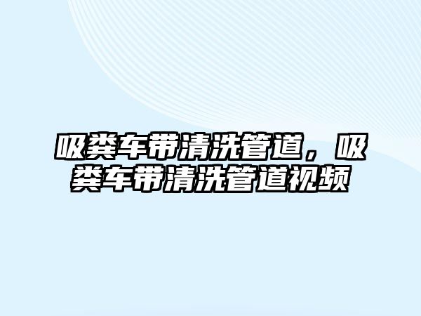 吸糞車帶清洗管道，吸糞車帶清洗管道視頻