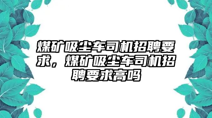 煤礦吸塵車司機招聘要求，煤礦吸塵車司機招聘要求高嗎