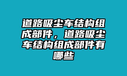 道路吸塵車結(jié)構(gòu)組成部件，道路吸塵車結(jié)構(gòu)組成部件有哪些