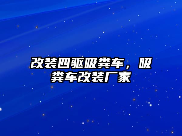 改裝四驅(qū)吸糞車，吸糞車改裝廠家