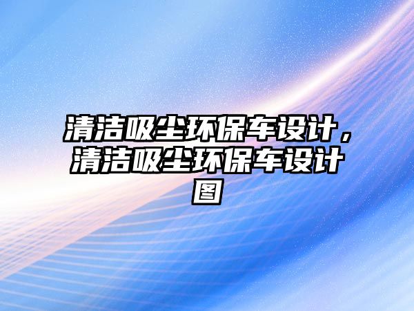 清潔吸塵環(huán)保車設計，清潔吸塵環(huán)保車設計圖