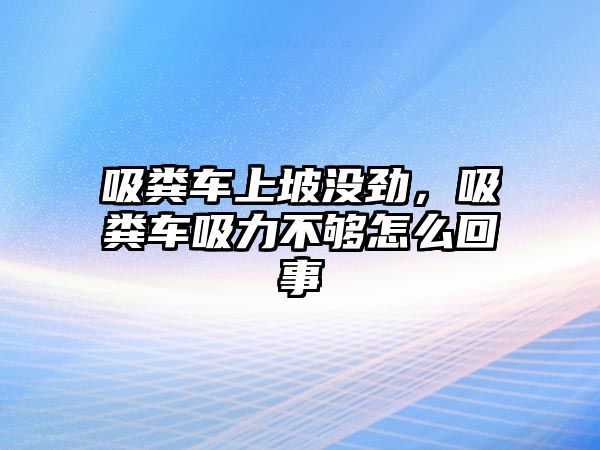 吸糞車上坡沒(méi)勁，吸糞車吸力不夠怎么回事