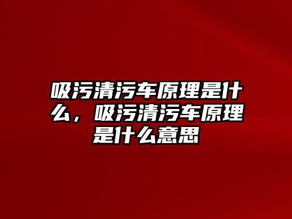 吸污清污車原理是什么，吸污清污車原理是什么意思