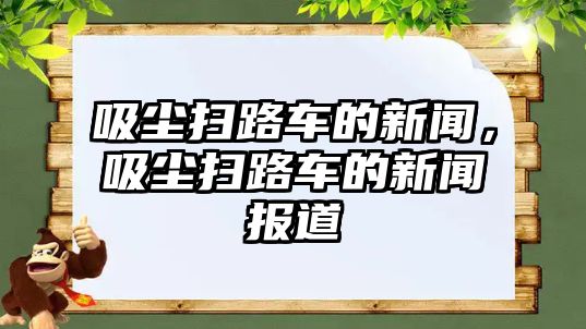 吸塵掃路車的新聞，吸塵掃路車的新聞報(bào)道