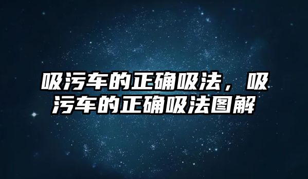 吸污車的正確吸法，吸污車的正確吸法圖解