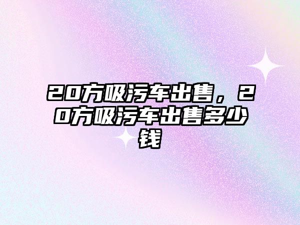 20方吸污車出售，20方吸污車出售多少錢