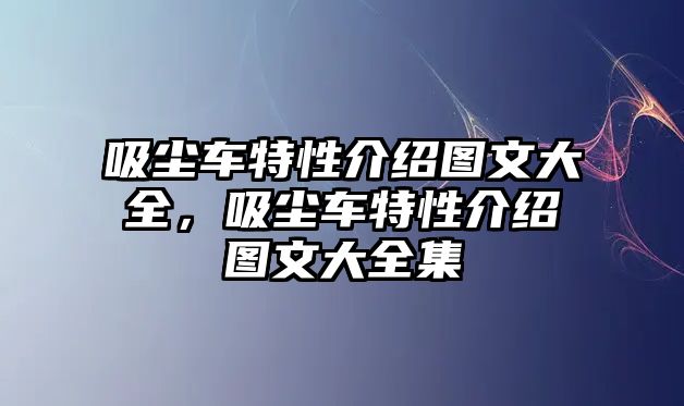 吸塵車特性介紹圖文大全，吸塵車特性介紹圖文大全集