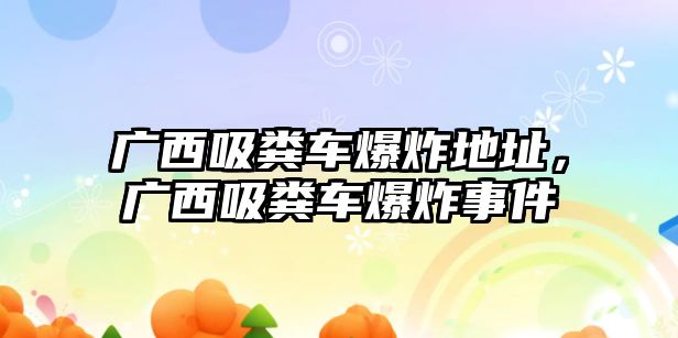 廣西吸糞車爆炸地址，廣西吸糞車爆炸事件