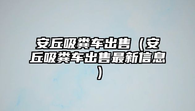 安丘吸糞車出售（安丘吸糞車出售最新信息）