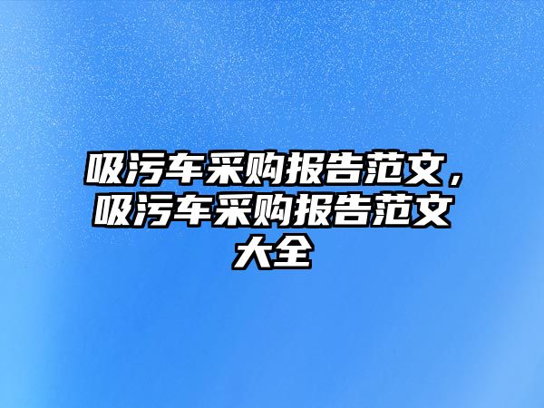 吸污車采購報告范文，吸污車采購報告范文大全