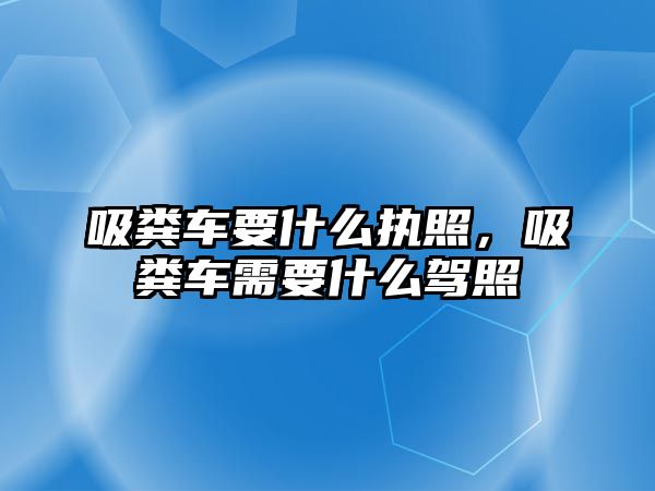 吸糞車要什么執(zhí)照，吸糞車需要什么駕照