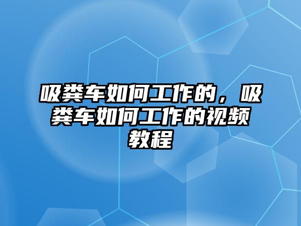 吸糞車(chē)如何工作的，吸糞車(chē)如何工作的視頻教程