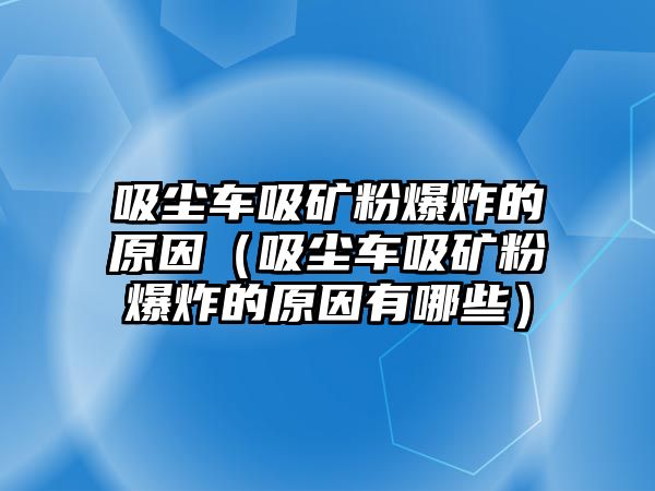 吸塵車吸礦粉爆炸的原因（吸塵車吸礦粉爆炸的原因有哪些）