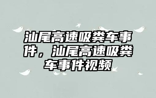 汕尾高速吸糞車事件，汕尾高速吸糞車事件視頻