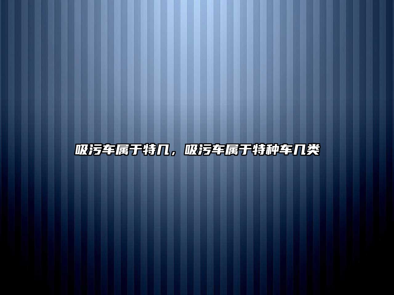 吸污車屬于特幾，吸污車屬于特種車幾類