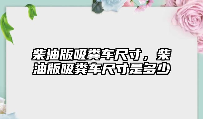 柴油版吸糞車尺寸，柴油版吸糞車尺寸是多少