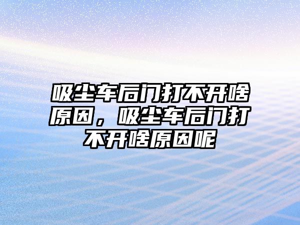 吸塵車后門打不開啥原因，吸塵車后門打不開啥原因呢