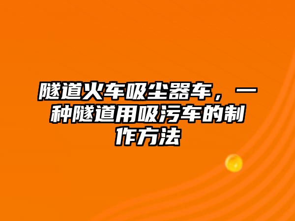 隧道火車吸塵器車，一種隧道用吸污車的制作方法