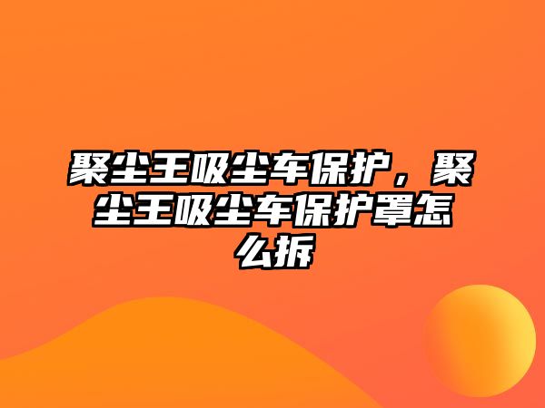 聚塵王吸塵車保護(hù)，聚塵王吸塵車保護(hù)罩怎么拆