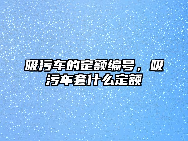 吸污車的定額編號，吸污車套什么定額