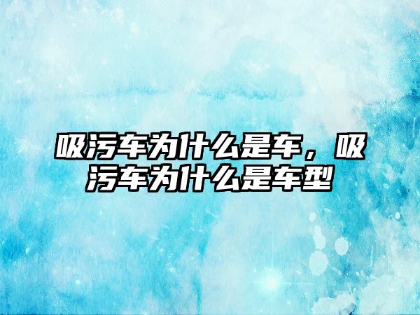 吸污車為什么是車，吸污車為什么是車型