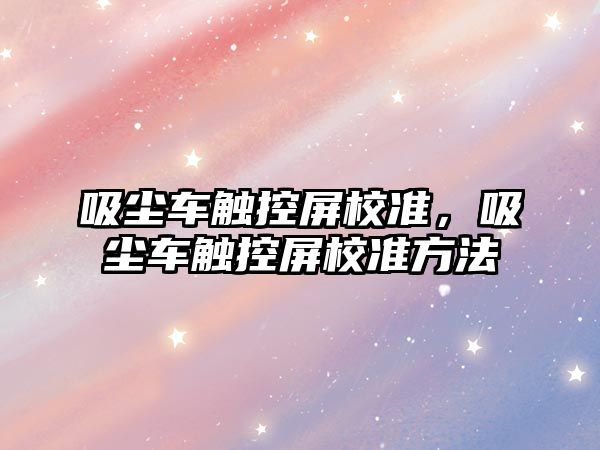 吸塵車觸控屏校準，吸塵車觸控屏校準方法