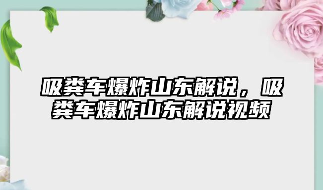 吸糞車爆炸山東解說(shuō)，吸糞車爆炸山東解說(shuō)視頻