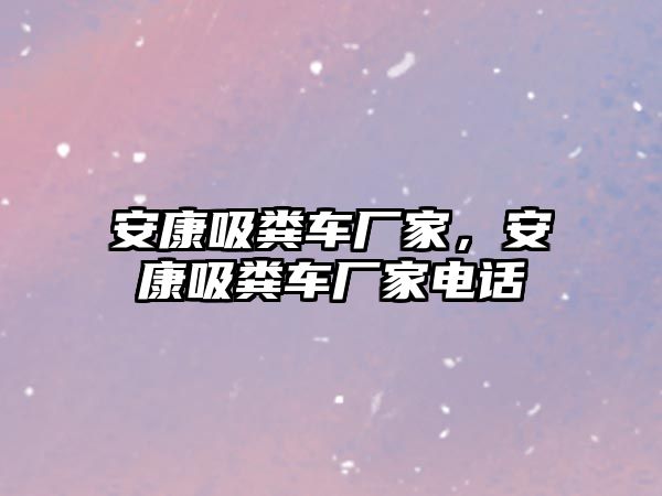 安康吸糞車廠家，安康吸糞車廠家電話