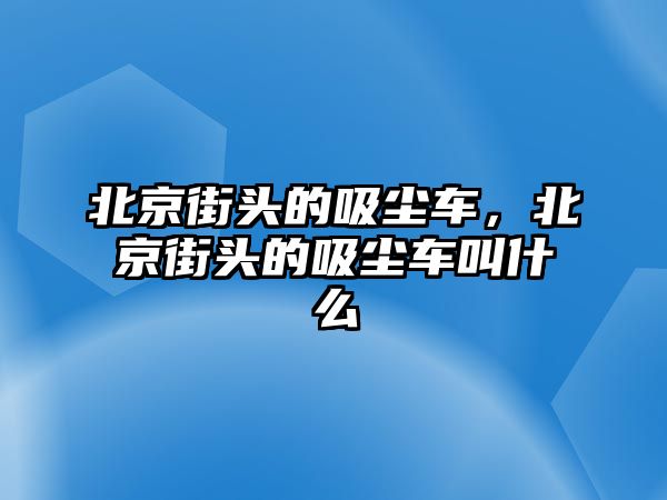 北京街頭的吸塵車，北京街頭的吸塵車叫什么