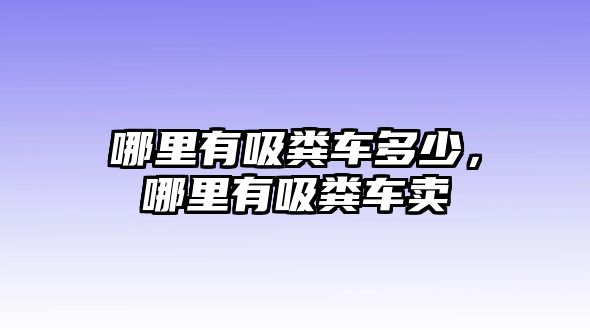 哪里有吸糞車多少，哪里有吸糞車賣