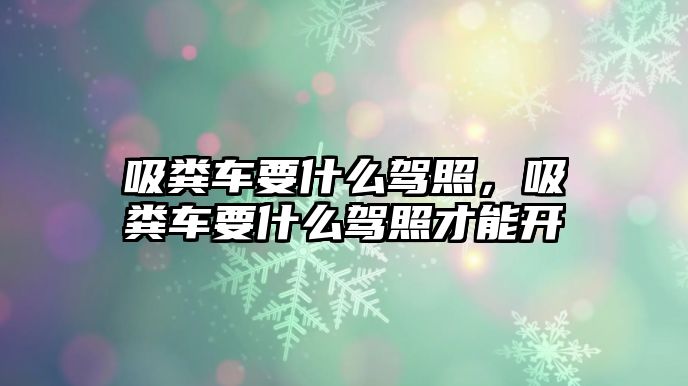 吸糞車要什么駕照，吸糞車要什么駕照才能開