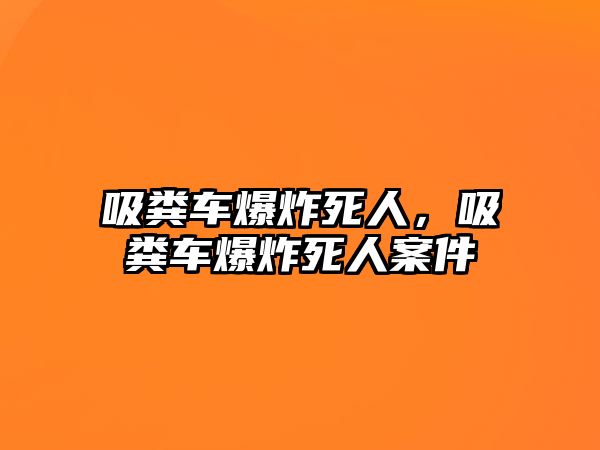 吸糞車(chē)爆炸死人，吸糞車(chē)爆炸死人案件