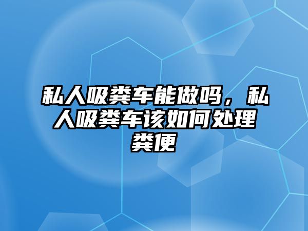 私人吸糞車能做嗎，私人吸糞車該如何處理糞便