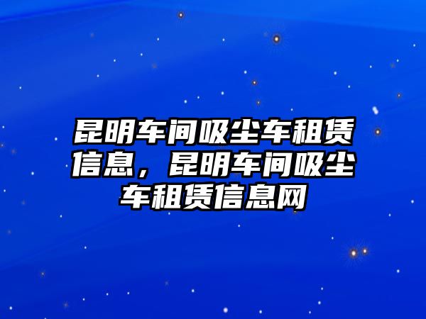 昆明車間吸塵車租賃信息，昆明車間吸塵車租賃信息網(wǎng)