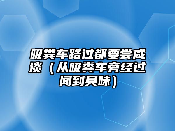 吸糞車路過都要嘗咸淡（從吸糞車旁經(jīng)過聞到臭味）