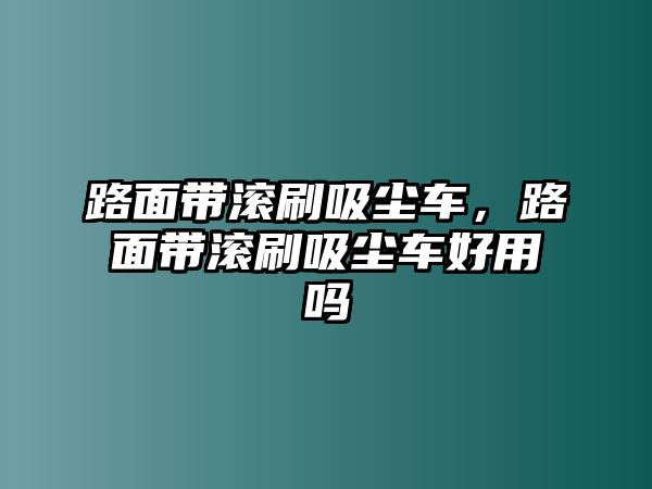 路面帶滾刷吸塵車，路面帶滾刷吸塵車好用嗎