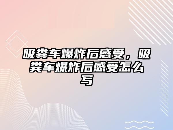 吸糞車爆炸后感受，吸糞車爆炸后感受怎么寫